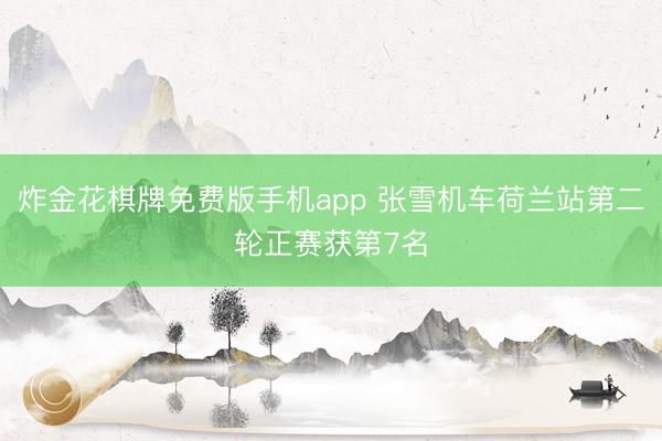 炸金花棋牌免费版手机app 张雪机车荷兰站第二轮正赛获第7名