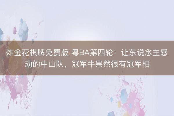 炸金花棋牌免费版 粤BA第四轮：让东说念主感动的中山队，冠军牛果然很有冠军相