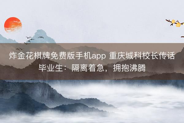 炸金花棋牌免费版手机app 重庆城科校长传话毕业生:隔离着急,拥抱沸腾
