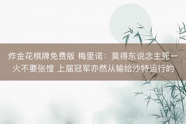 炸金花棋牌免费版 梅里诺：莫得东说念主死一火不要张惶 上届冠军亦然从输给沙特运行的
