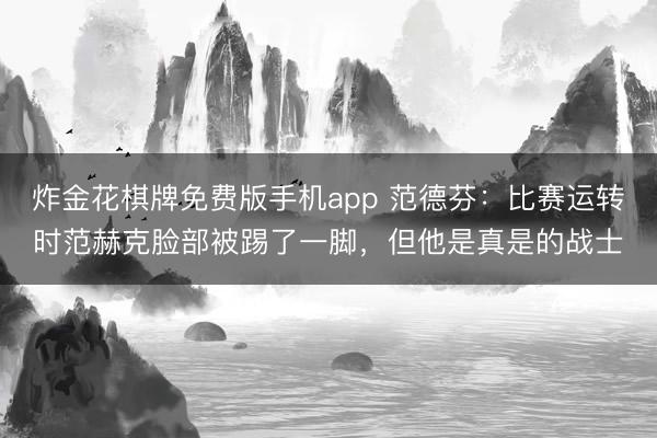 炸金花棋牌免费版手机app 范德芬:比赛运转时范赫克脸部被踢了一脚,但他是真是的战士